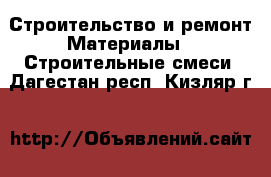 Строительство и ремонт Материалы - Строительные смеси. Дагестан респ.,Кизляр г.